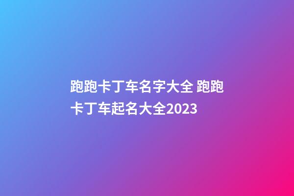 跑跑卡丁车名字大全 跑跑卡丁车起名大全2023